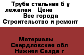 Труба стальная,б/у лежалая › Цена ­ 15 000 - Все города Строительство и ремонт » Материалы   . Свердловская обл.,Нижняя Салда г.